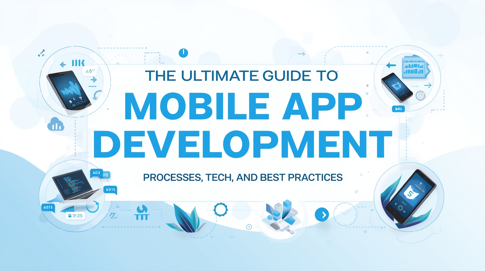 The Ultimate Guide to Mobile App Development: Processes, Tech, and Best Practices